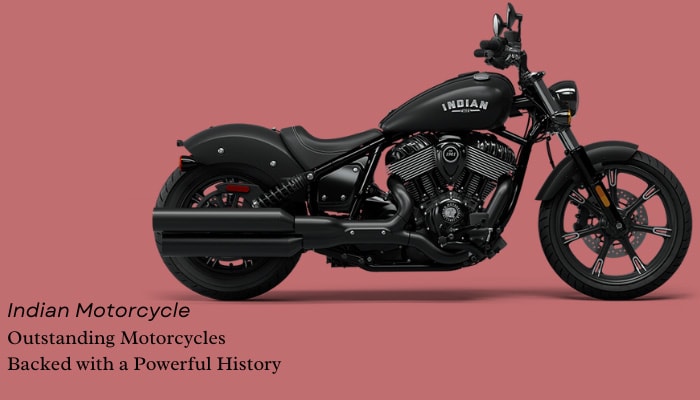 Indian Motorcycle: Outstanding Motorcycles Backed with a Powerful History